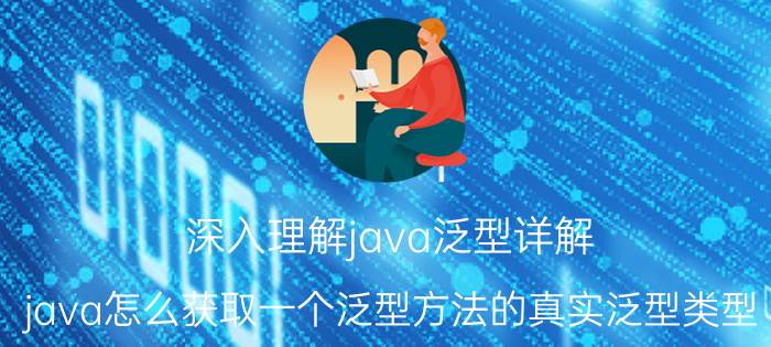 深入理解java泛型详解 java怎么获取一个泛型方法的真实泛型类型？